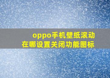 oppo手机壁纸滚动在哪设置关闭功能图标