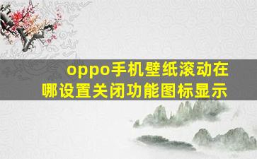 oppo手机壁纸滚动在哪设置关闭功能图标显示