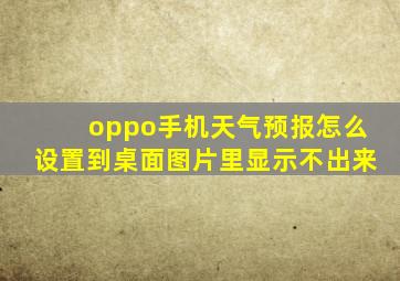 oppo手机天气预报怎么设置到桌面图片里显示不出来