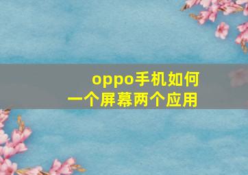 oppo手机如何一个屏幕两个应用