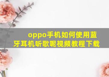 oppo手机如何使用蓝牙耳机听歌呢视频教程下载