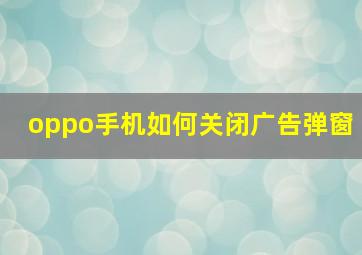 oppo手机如何关闭广告弹窗