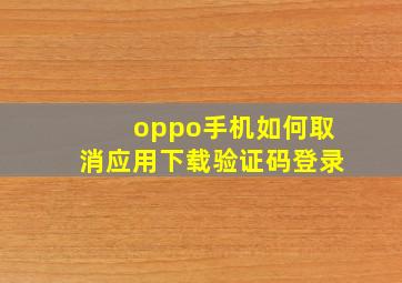 oppo手机如何取消应用下载验证码登录