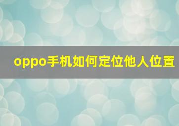 oppo手机如何定位他人位置