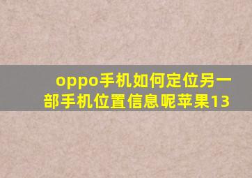 oppo手机如何定位另一部手机位置信息呢苹果13