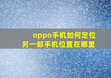 oppo手机如何定位另一部手机位置在哪里