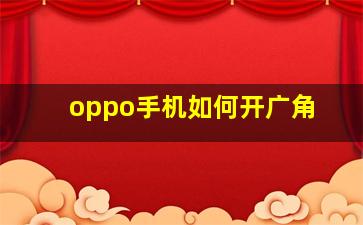 oppo手机如何开广角