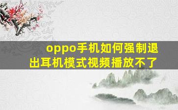 oppo手机如何强制退出耳机模式视频播放不了