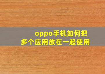 oppo手机如何把多个应用放在一起使用