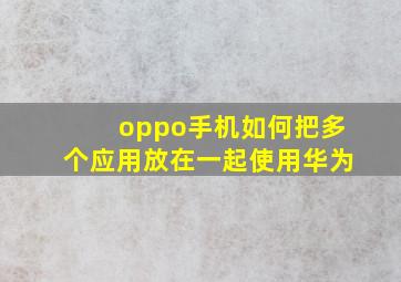 oppo手机如何把多个应用放在一起使用华为