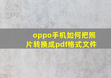 oppo手机如何把照片转换成pdf格式文件