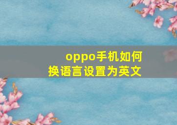 oppo手机如何换语言设置为英文