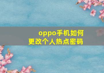 oppo手机如何更改个人热点密码