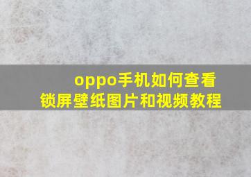 oppo手机如何查看锁屏壁纸图片和视频教程