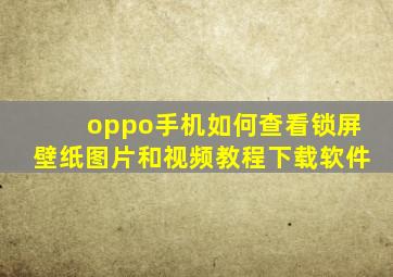 oppo手机如何查看锁屏壁纸图片和视频教程下载软件