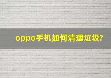 oppo手机如何清理垃圾?