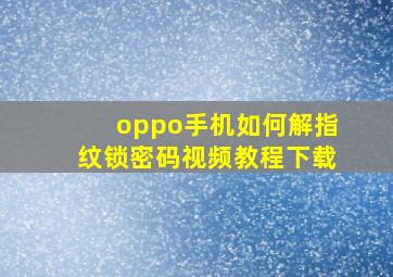 oppo手机如何解指纹锁密码视频教程下载