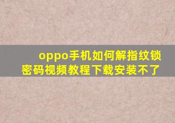 oppo手机如何解指纹锁密码视频教程下载安装不了