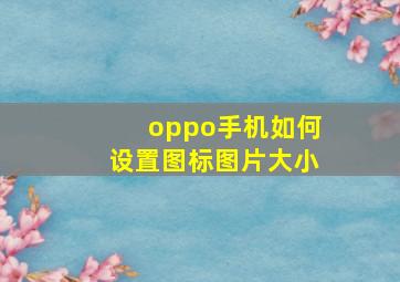 oppo手机如何设置图标图片大小