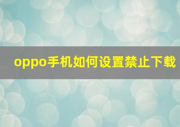 oppo手机如何设置禁止下载