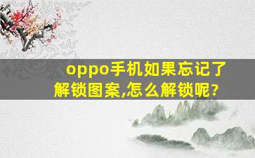 oppo手机如果忘记了解锁图案,怎么解锁呢?