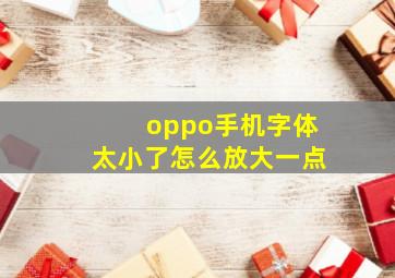 oppo手机字体太小了怎么放大一点