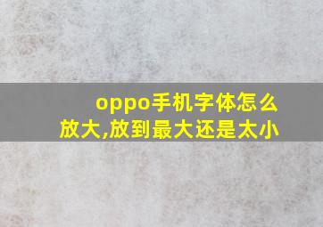 oppo手机字体怎么放大,放到最大还是太小