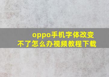 oppo手机字体改变不了怎么办视频教程下载