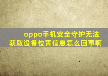 oppo手机安全守护无法获取设备位置信息怎么回事啊