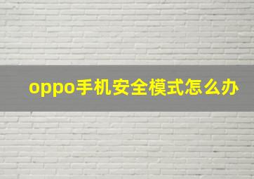 oppo手机安全模式怎么办