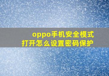 oppo手机安全模式打开怎么设置密码保护