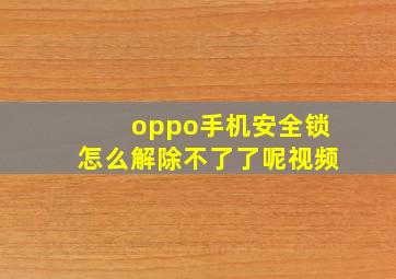 oppo手机安全锁怎么解除不了了呢视频