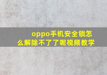 oppo手机安全锁怎么解除不了了呢视频教学