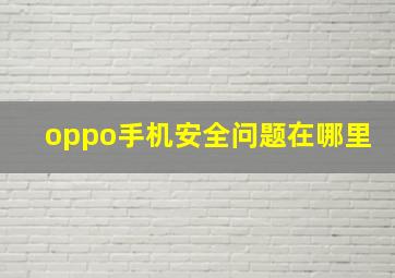 oppo手机安全问题在哪里