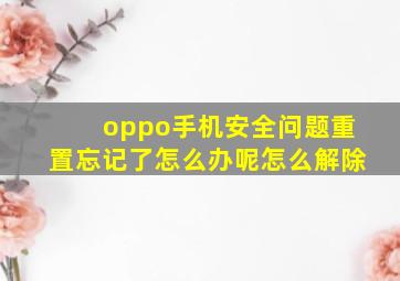 oppo手机安全问题重置忘记了怎么办呢怎么解除