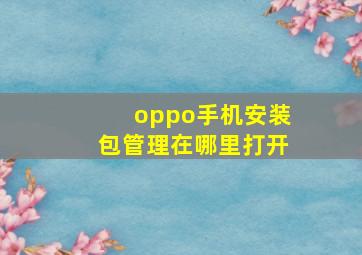 oppo手机安装包管理在哪里打开