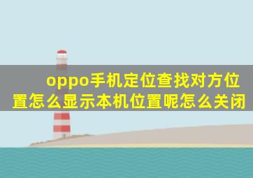 oppo手机定位查找对方位置怎么显示本机位置呢怎么关闭