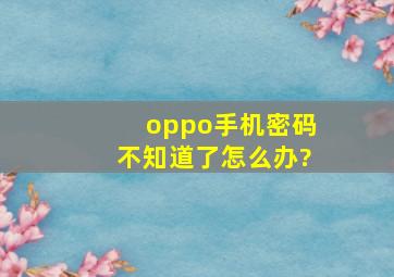 oppo手机密码不知道了怎么办?