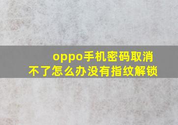 oppo手机密码取消不了怎么办没有指纹解锁