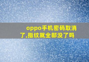 oppo手机密码取消了,指纹就全部没了吗