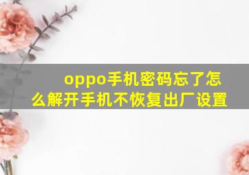 oppo手机密码忘了怎么解开手机不恢复出厂设置