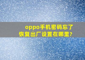 oppo手机密码忘了恢复出厂设置在哪里?