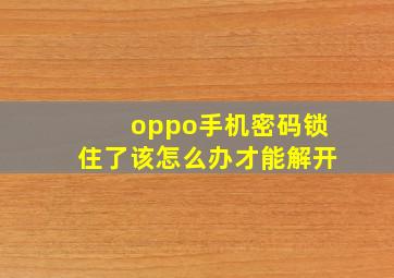 oppo手机密码锁住了该怎么办才能解开