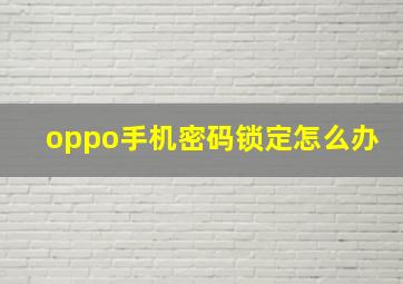 oppo手机密码锁定怎么办