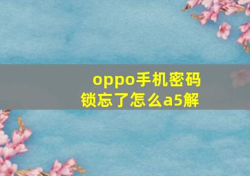 oppo手机密码锁忘了怎么a5解