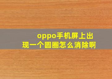 oppo手机屏上出现一个圆圈怎么消除啊