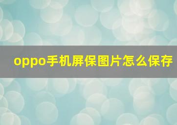 oppo手机屏保图片怎么保存