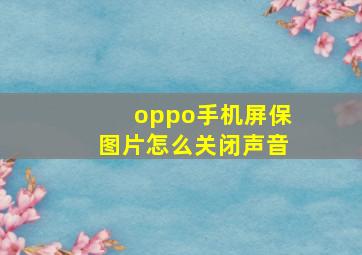 oppo手机屏保图片怎么关闭声音