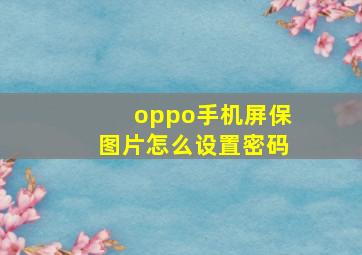 oppo手机屏保图片怎么设置密码