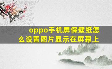 oppo手机屏保壁纸怎么设置图片显示在屏幕上